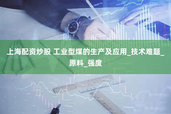 上海配资炒股 工业型煤的生产及应用_技术难题_原料_强度