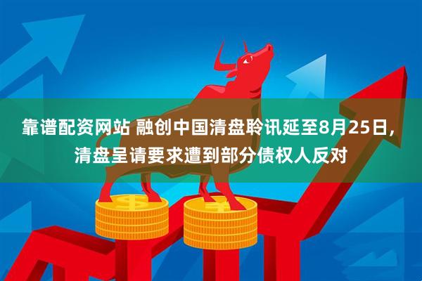 靠谱配资网站 融创中国清盘聆讯延至8月25日, 清盘呈请要求遭到部分债权人反对