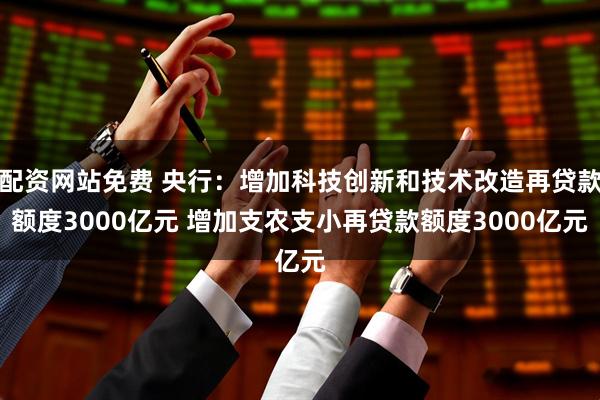 配资网站免费 央行：增加科技创新和技术改造再贷款额度3000亿元 增加支农支小再贷款额度3000亿元