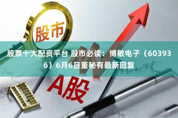 股票十大配资平台 股市必读：博敏电子（603936）6月6日董秘有最新回复