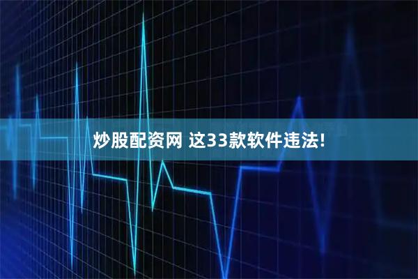 炒股配资网 这33款软件违法!