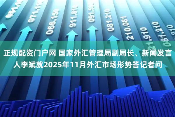 正规配资门户网 国家外汇管理局副局长、新闻发言人李斌就2025年11月外汇市场形势答记者问